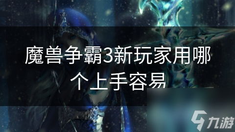 魔兽争霸3新玩家用哪个上手容易