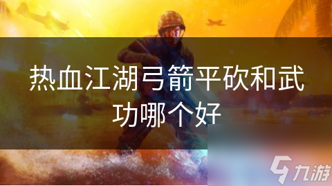 熱血江湖弓箭平砍和武功哪個好