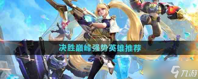 《决胜巅峰》强势英雄推荐