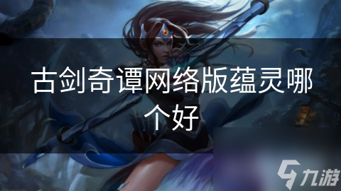 古劍奇譚網(wǎng)絡版蘊靈哪個好