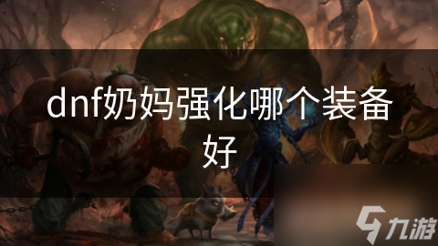 dnf奶媽強化哪個裝備好