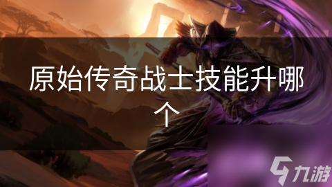 原始传奇战士技能升哪个