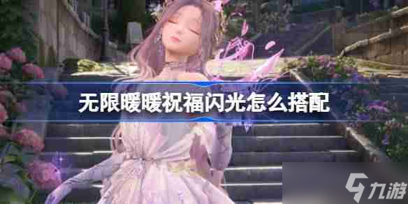 無限暖暖祝福閃光怎么搭配 無限暖暖祝福閃光玩法搭配攻略