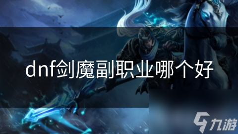 dnf劍魔副職業(yè)哪個(gè)好