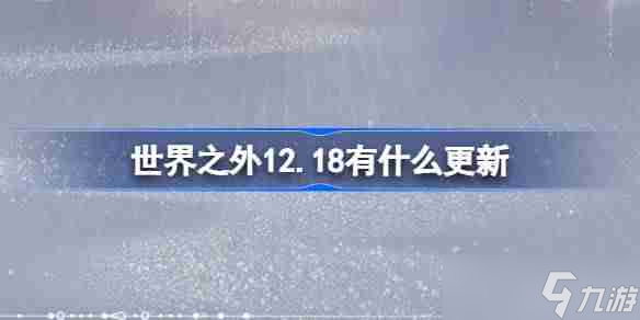 世界之外12.18有什么更新 世界之外12月18日更新内容介绍