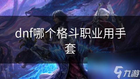 dnf哪個(gè)格斗職業(yè)用手套