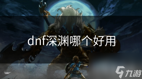 dnf深淵哪個(gè)好用