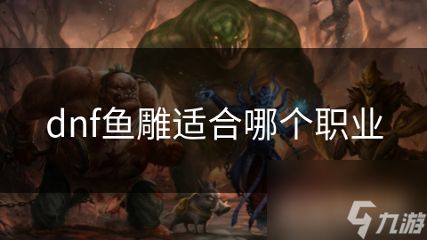 dnf魚雕適合哪個職業(yè)