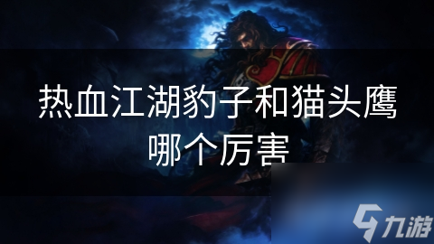 热血江湖豹子和猫头鹰哪个厉害