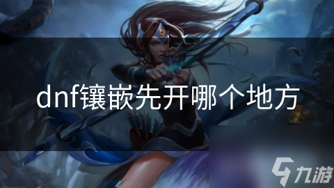 dnf鑲嵌先開哪個地方