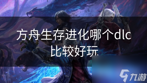 方舟生存进化哪个dlc比较好玩