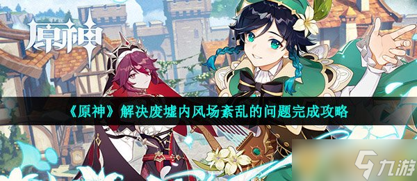 《原神》解決廢墟內(nèi)風(fēng)場(chǎng)紊亂的場(chǎng)紊問題完成攻略