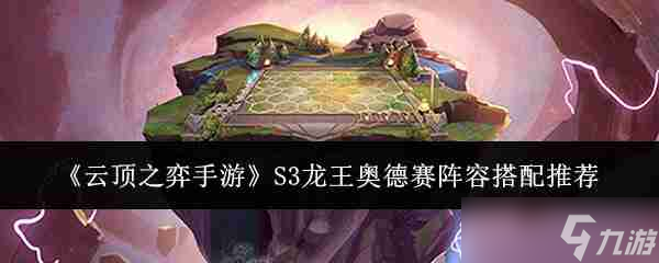 《<a id='link_pop' class='keyword-tag' href='https://www.9game.cn/yundingzhiyi/'>云顶之弈手游</a>》S3龙王奥德赛阵容搭配推荐