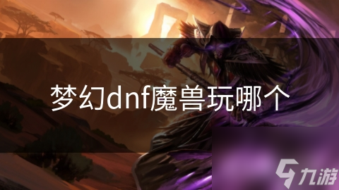 梦幻dnf魔兽玩哪个