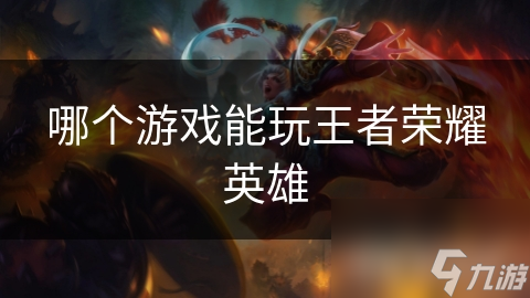 哪個游戲能玩王者榮耀英雄