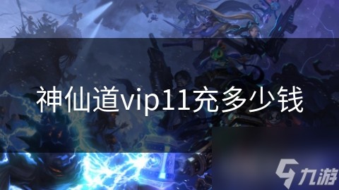 神仙道vip11充多少钱