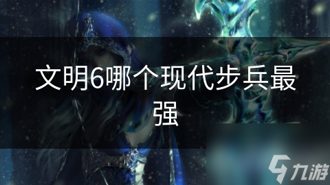 文明6哪个现代步兵最强