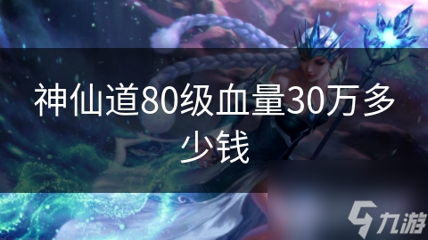 神仙道80级血量30万多少钱