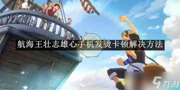 《<a id='link_pop' class='keyword-tag' href='https://www.9game.cn/hanghaiwangzhuangzhixiongxin1/'>航海王壮志雄心</a>》手机发烫卡顿解决方法
