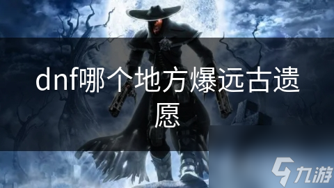 dnf哪个地方爆远古遗愿