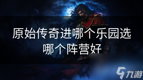 原始传奇进哪个乐园选哪个阵营好
