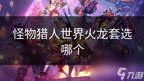 怪物猎人世界火龙套选哪个