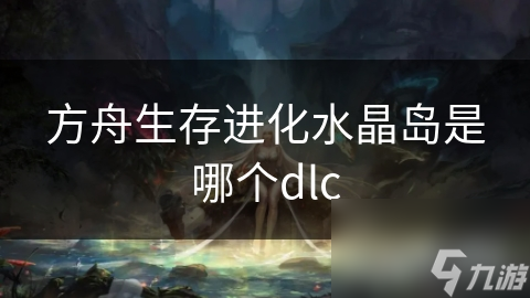 方舟生存进化水晶岛是哪个dlc