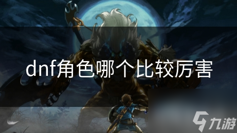 dnf角色哪个比较厉害