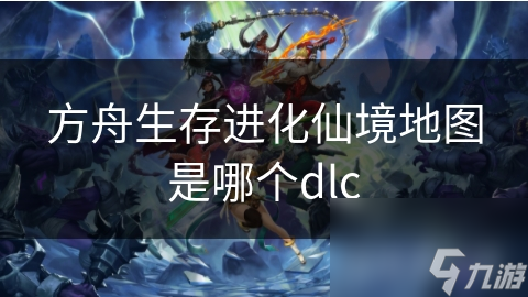 方舟生存進(jìn)化仙境地圖是哪個(gè)dlc