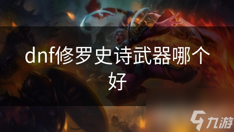 dnf修羅史詩武器哪個好