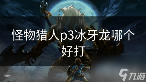 怪物猎人p3冰牙龙哪个好打