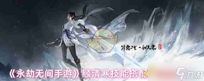 《<a id='link_pop' class='keyword-tag' href='http://www.575.zj.cn/yongjiewujian/'>永劫無(wú)間手游</a>》顧清寒技能搭配和天賦選擇