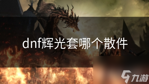 dnf輝光套哪個(gè)散件