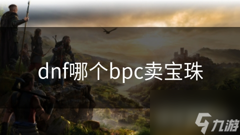 dnf哪個(gè)bpc賣寶珠