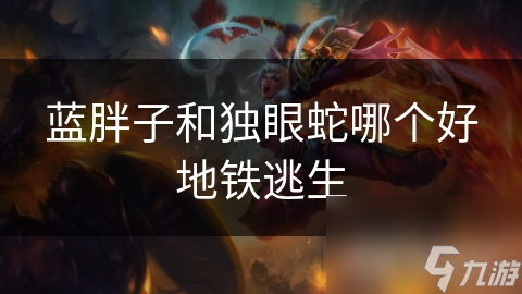 蓝胖子和独眼蛇哪个好地铁逃生