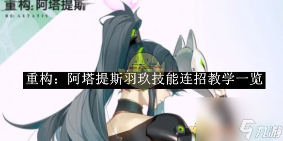 重構(gòu)阿塔提斯羽玖技能連招教學(xué)一覽