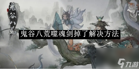 鬼谷八荒噬魂剑掉了解决方法
