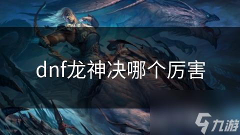 dnf龍神決哪個厲害