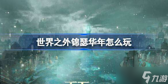 世界之外锦瑟华年怎么玩 世界之外锦瑟华年活动介绍截图