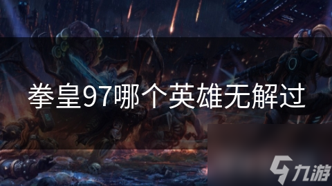 拳皇97哪个英雄无解过