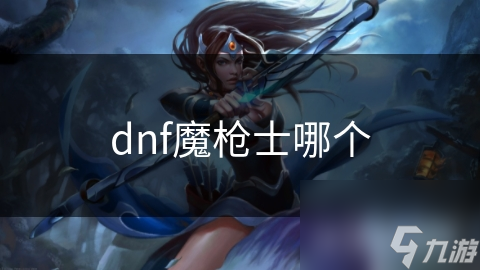 dnf魔枪士哪个