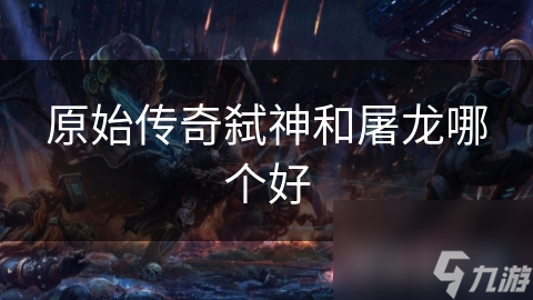 原始传奇弑神和屠龙哪个好
