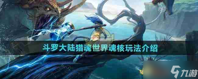 《<a id='link_pop' class='keyword-tag' href='https://www.9game.cn/dldllhsj/'>斗罗大陆猎魂世界</a>》魂核玩法介绍