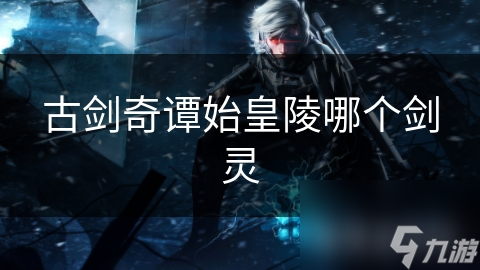 古剑奇谭始皇陵哪个剑灵