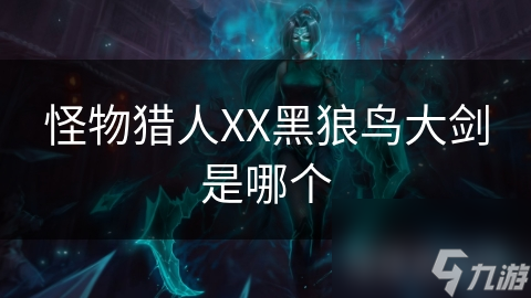 怪物猎人XX黑狼鸟大剑是哪个
