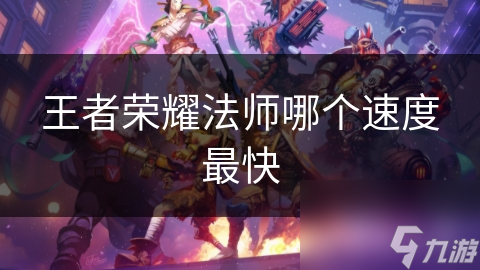 王者荣耀法师哪个速度最快