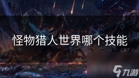 怪物猎人世界哪个技能