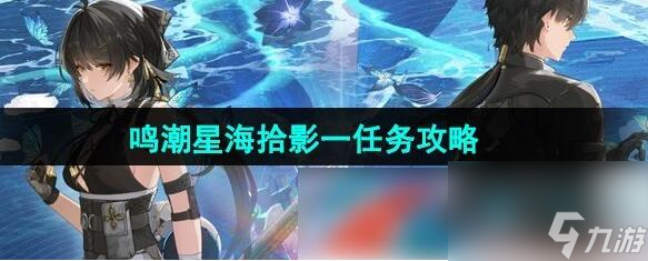 鸣潮星海拾影一任务怎么过 鸣潮星海拾影一任务攻略截图