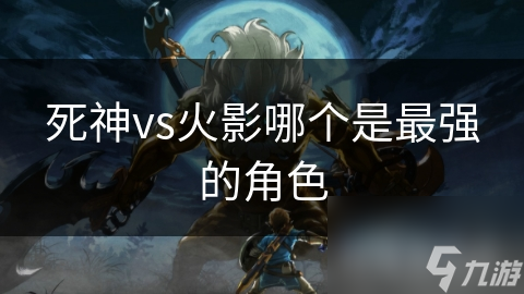 死神vs火影哪个是最强的角色