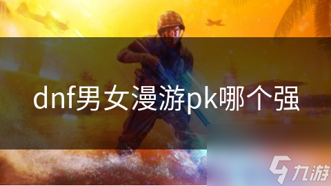 dnf男女漫游pk哪個強